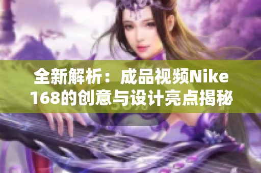 全新解析：成品视频Nike168的创意与设计亮点揭秘