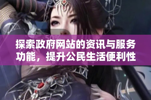探索政府网站的资讯与服务功能，提升公民生活便利性与透明度