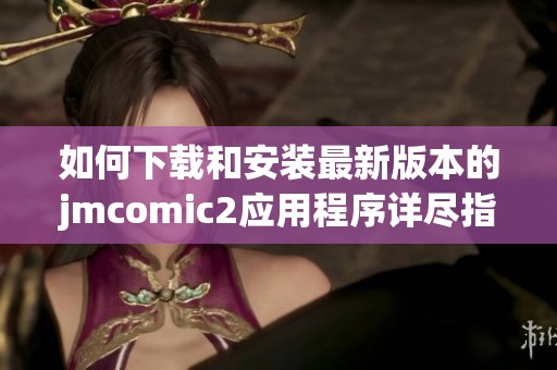 如何下载和安装最新版本的jmcomic2应用程序详尽指南