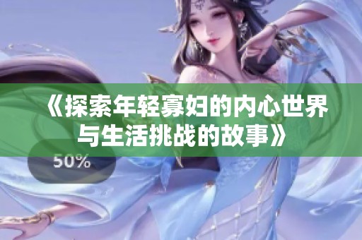 《探索年轻寡妇的内心世界与生活挑战的故事》