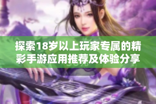 探索18岁以上玩家专属的精彩手游应用推荐及体验分享