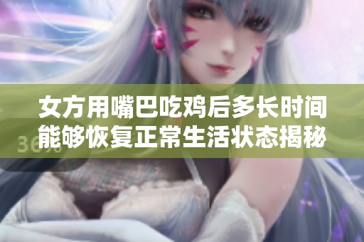 女方用嘴巴吃鸡后多长时间能够恢复正常生活状态揭秘