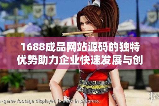 1688成品网站源码的独特优势助力企业快速发展与创新