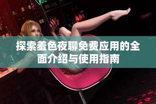 探索羞色夜聊免费应用的全面介绍与使用指南
