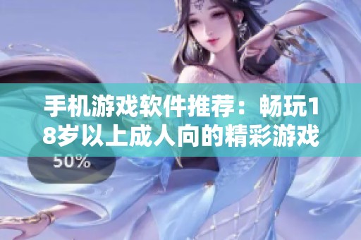 手机游戏软件推荐：畅玩18岁以上成人向的精彩游戏体验