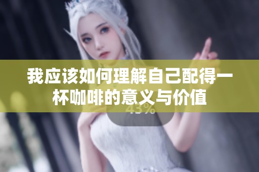 我应该如何理解自己配得一杯咖啡的意义与价值