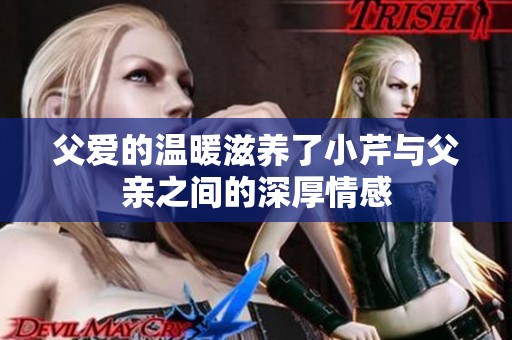 父爱的温暖滋养了小芹与父亲之间的深厚情感