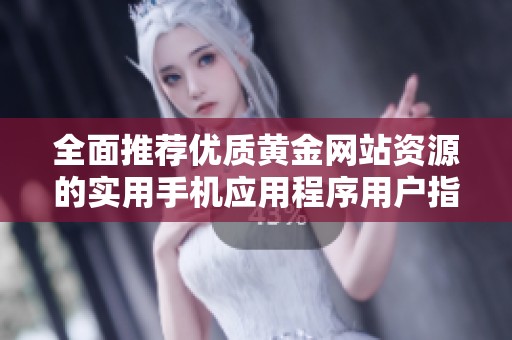 全面推荐优质黄金网站资源的实用手机应用程序用户指南
