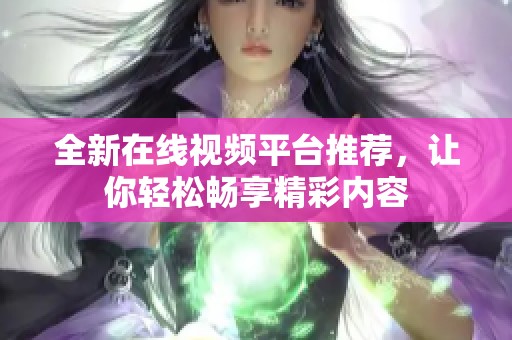 全新在线视频平台推荐，让你轻松畅享精彩内容