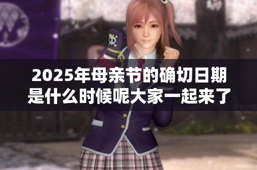 2025年母亲节的确切日期是什么时候呢大家一起来了解一下吧