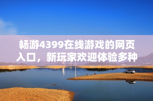 畅游4399在线游戏的网页入口，新玩家欢迎体验多种精彩内容