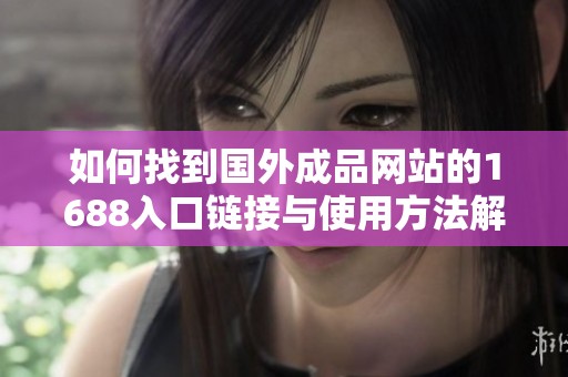 如何找到国外成品网站的1688入口链接与使用方法解析