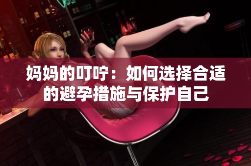 妈妈的叮咛：如何选择合适的避孕措施与保护自己