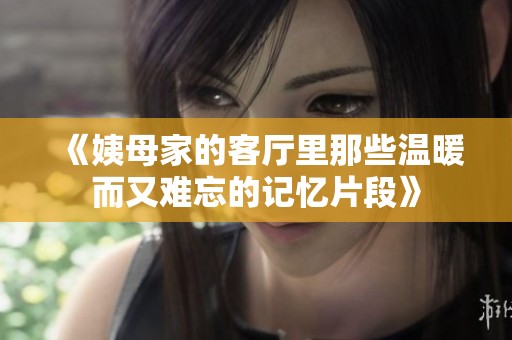 《姨母家的客厅里那些温暖而又难忘的记忆片段》