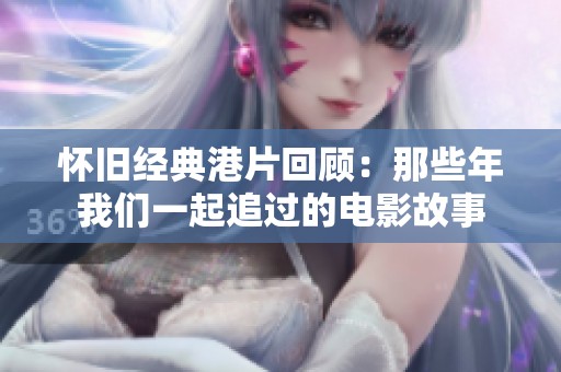 怀旧经典港片回顾：那些年我们一起追过的电影故事