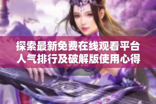 探索最新免费在线观看平台人气排行及破解版使用心得分享
