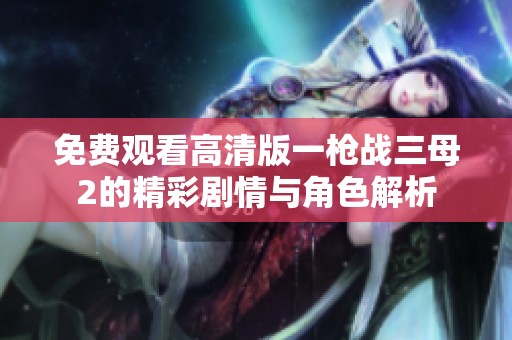 免费观看高清版一枪战三母2的精彩剧情与角色解析