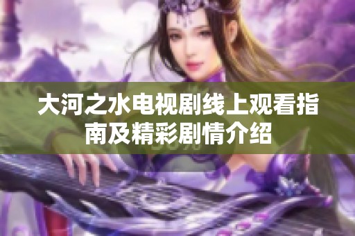 大河之水电视剧线上观看指南及精彩剧情介绍