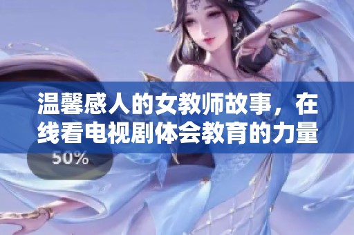 温馨感人的女教师故事，在线看电视剧体会教育的力量与爱