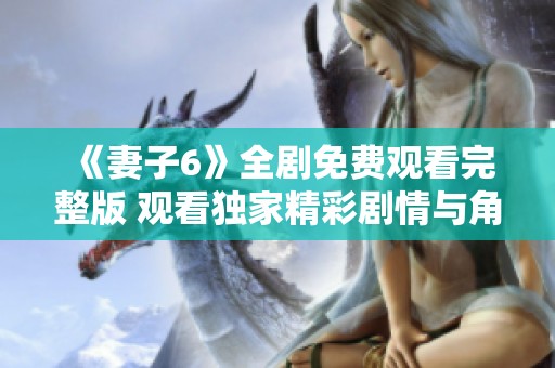 《妻子6》全剧免费观看完整版 观看独家精彩剧情与角色发展
