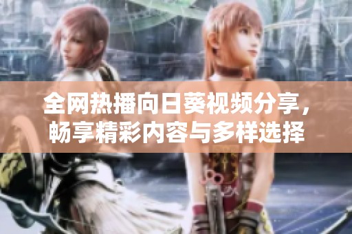 全网热播向日葵视频分享，畅享精彩内容与多样选择
