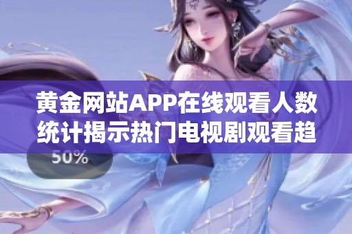 黄金网站APP在线观看人数统计揭示热门电视剧观看趋势分析