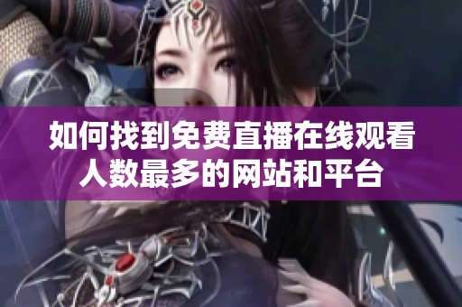 如何找到免费直播在线观看人数最多的网站和平台