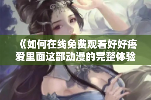 《如何在线免费观看好好疼爱里面这部动漫的完整体验与分析》
