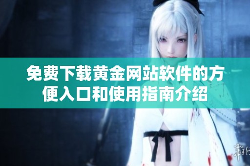 免费下载黄金网站软件的方便入口和使用指南介绍