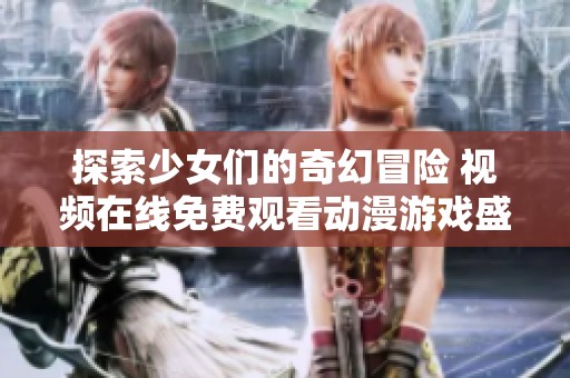 探索少女们的奇幻冒险 视频在线免费观看动漫游戏盛宴