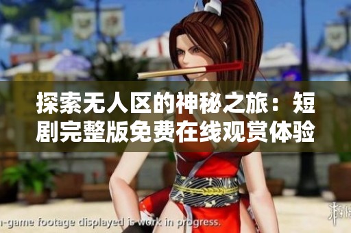 探索无人区的神秘之旅：短剧完整版免费在线观赏体验