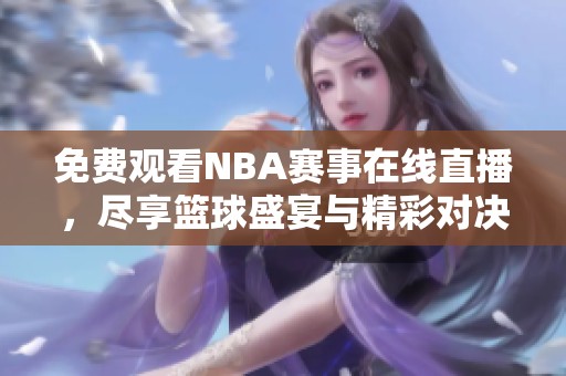 免费观看NBA赛事在线直播，尽享篮球盛宴与精彩对决