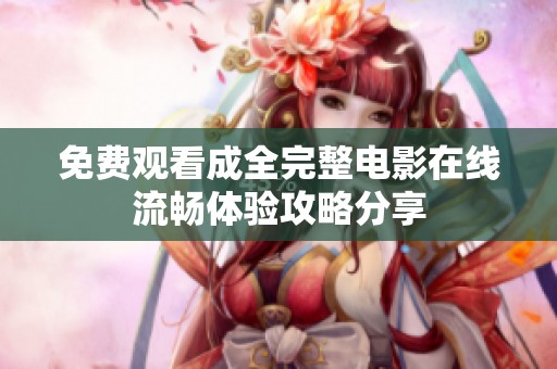 免费观看成全完整电影在线流畅体验攻略分享