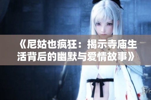 《尼姑也疯狂：揭示寺庙生活背后的幽默与爱情故事》
