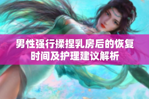 男性强行揉捏乳房后的恢复时间及护理建议解析