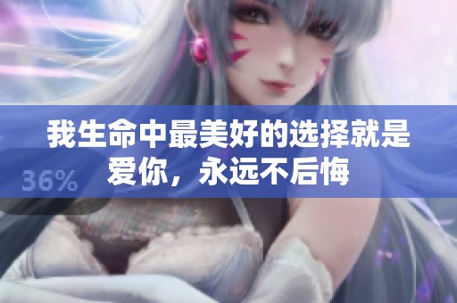 我生命中最美好的选择就是爱你，永远不后悔