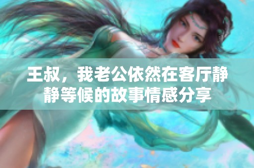 王叔，我老公依然在客厅静静等候的故事情感分享