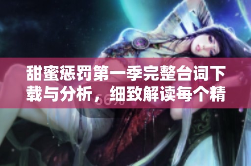 甜蜜惩罚第一季完整台词下载与分析，细致解读每个精彩瞬间