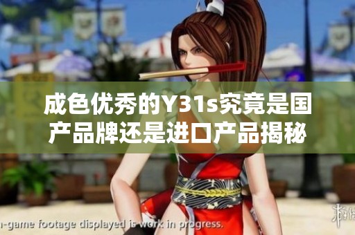 成色优秀的Y31s究竟是国产品牌还是进口产品揭秘