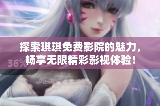 探索琪琪免费影院的魅力，畅享无限精彩影视体验！