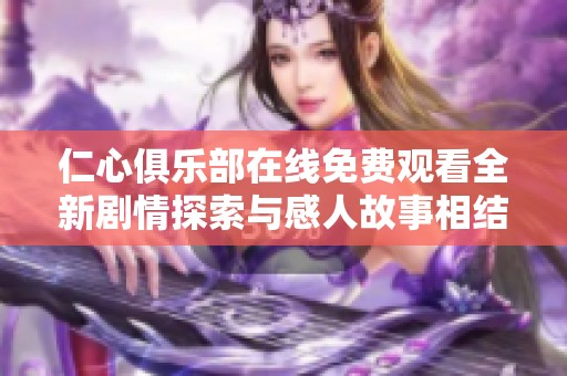 仁心俱乐部在线免费观看全新剧情探索与感人故事相结合