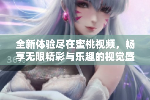 全新体验尽在蜜桃视频，畅享无限精彩与乐趣的视觉盛宴