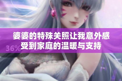 婆婆的特殊关照让我意外感受到家庭的温暖与支持