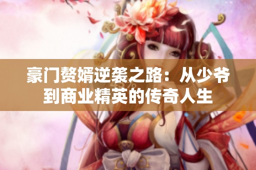 豪门赘婿逆袭之路：从少爷到商业精英的传奇人生