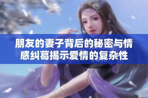 朋友的妻子背后的秘密与情感纠葛揭示爱情的复杂性
