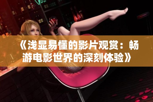 《浅显易懂的影片观赏：畅游电影世界的深刻体验》