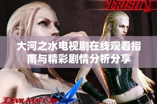 大河之水电视剧在线观看指南与精彩剧情分析分享