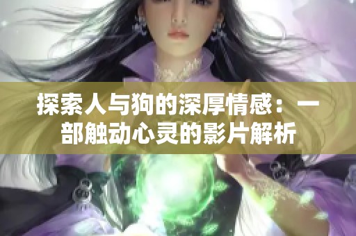 探索人与狗的深厚情感：一部触动心灵的影片解析