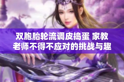 双胞胎轮流调皮捣蛋 家教老师不得不应对的挑战与趣事