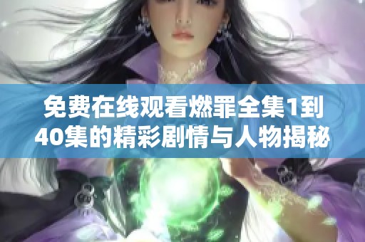 免费在线观看燃罪全集1到40集的精彩剧情与人物揭秘